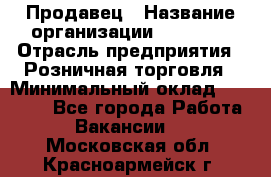 Продавец › Название организации ­ Prisma › Отрасль предприятия ­ Розничная торговля › Минимальный оклад ­ 20 000 - Все города Работа » Вакансии   . Московская обл.,Красноармейск г.